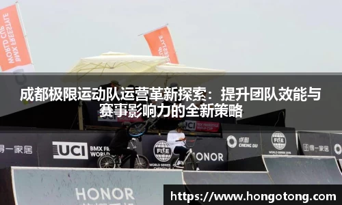 成都极限运动队运营革新探索：提升团队效能与赛事影响力的全新策略