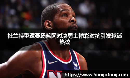 杜兰特重返赛场篮网对决勇士精彩对抗引发球迷热议