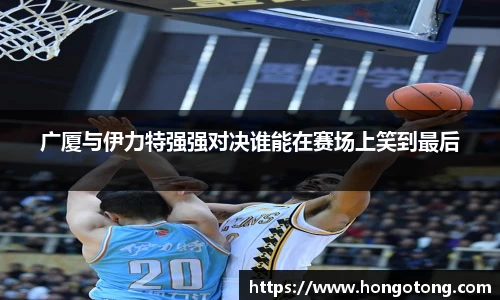 广厦与伊力特强强对决谁能在赛场上笑到最后