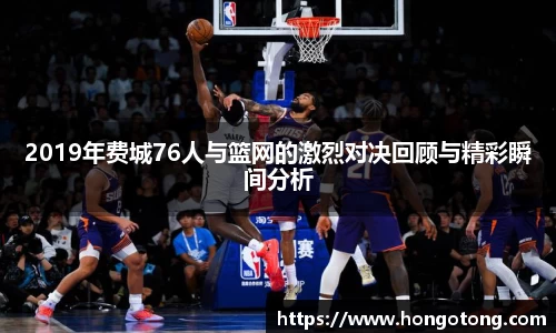 2019年费城76人与篮网的激烈对决回顾与精彩瞬间分析