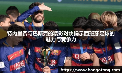 特内里费与巴斯克的精彩对决揭示西班牙足球的魅力与竞争力